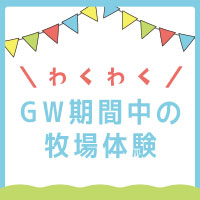 【終了しました】GW期間中「牧場体験」のご案内